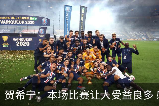 贺希宁：本场比赛让人受益良多 感谢团队的支持与信任